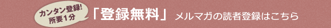 カンタン登録！所要1分「登録無料」メルマガの読者登録はこちら